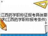 江西药学职称证报考具体要求(江西药学职称报考条件)
