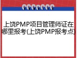 上饶PMP项目管理师证在哪里报考(上饶PMP报考点)