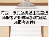海西一级民航机场工程建造师报考资格详解(民航建造师报考条件)