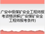 广安中级煤矿安全工程师报考资格详解(广安煤矿安全工程师报考条件)