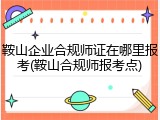 鞍山企业合规师证在哪里报考(鞍山合规师报考点)
