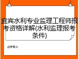 宜宾水利专业监理工程师报考资格详解(水利监理报考条件)
