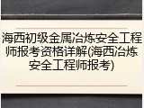 海西初级金属冶炼安全工程师报考资格详解(海西冶炼安全工程师报考)