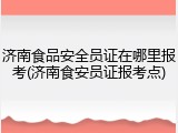 济南食品安全员证在哪里报考(济南食安员证报考点)