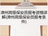 漳州高级保安员报考资格详解(漳州高级保安员报考条件)