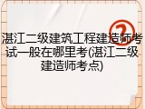 湛江二级建筑工程建造师考试一般在哪里考(湛江二级建造师考点)