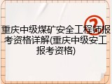 重庆中级煤矿安全工程师报考资格详解(重庆中级安工报考资格)