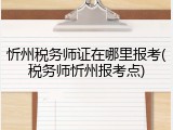 忻州税务师证在哪里报考(税务师忻州报考点)
