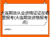 大连期货从业资格证证在哪里报考(大连期货资格报考点)