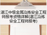 湛江中级金属冶炼安全工程师报考资格详解(湛江冶炼安全工程师报考)