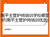 南平主管护师培训学校哪里好(南平主管护师培训优选)