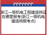 浙江一级机电工程建造师证在哪里报考(浙江一级机电建造师报考点)