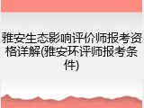 雅安生态影响评价师报考资格详解(雅安环评师报考条件)