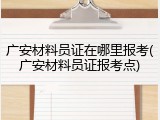 广安材料员证在哪里报考(广安材料员证报考点)