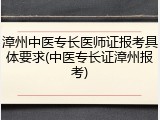 漳州中医专长医师证报考具体要求(中医专长证漳州报考)