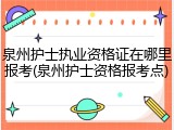 泉州护士执业资格证在哪里报考(泉州护士资格报考点)