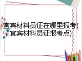 宜宾材料员证在哪里报考(宜宾材料员证报考点)