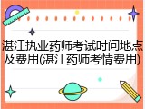 湛江执业药师考试时间地点及费用(湛江药师考情费用)