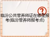 临汾公共营养师证在哪里报考(临汾营养师报考点)