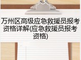 万州区高级应急救援员报考资格详解(应急救援员报考资格)