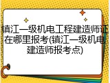 镇江一级机电工程建造师证在哪里报考(镇江一级机电建造师报考点)