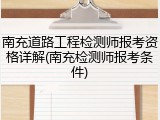 南充道路工程检测师报考资格详解(南充检测师报考条件)