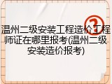 温州二级安装工程造价工程师证在哪里报考(温州二级安装造价报考)