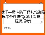 湛江一级消防工程师培训及报考条件详情(湛江消防工程师报考)