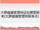 太原健康管理师证在哪里报考(太原健康管理师报考点)