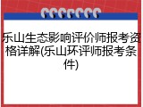 乐山生态影响评价师报考资格详解(乐山环评师报考条件)