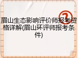 眉山生态影响评价师报考资格详解(眉山环评师报考条件)