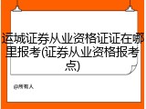 运城证券从业资格证证在哪里报考(证券从业资格报考点)