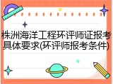 株洲海洋工程环评师证报考具体要求(环评师报考条件)