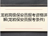 龙岩高级保安员报考资格详解(龙岩保安员报考条件)