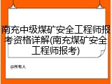 南充中级煤矿安全工程师报考资格详解(南充煤矿安全工程师报考)