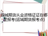 运城期货从业资格证证在哪里报考(运城期货报考点)