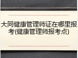 大同健康管理师证在哪里报考(健康管理师报考点)