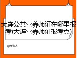 大连公共营养师证在哪里报考(大连营养师证报考点)
