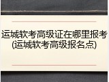 运城软考高级证在哪里报考(运城软考高级报名点)