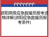 资阳高级应急救援员报考资格详解(资阳应急救援员报考条件)