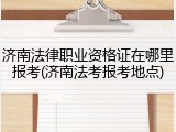 济南法律职业资格证在哪里报考(济南法考报考地点)