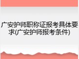 广安护师职称证报考具体要求(广安护师报考条件)