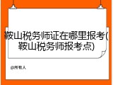 鞍山税务师证在哪里报考(鞍山税务师报考点)