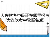 大连软考中级证在哪里报考(大连软考中级报名点)