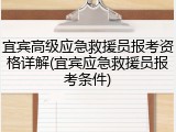 宜宾高级应急救援员报考资格详解(宜宾应急救援员报考条件)