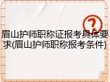 眉山护师职称证报考具体要求(眉山护师职称报考条件)