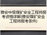 雅安中级煤矿安全工程师报考资格详解(雅安煤矿安全工程师报考条件)