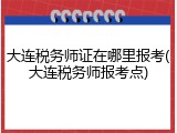 大连税务师证在哪里报考(大连税务师报考点)
