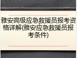 雅安高级应急救援员报考资格详解(雅安应急救援员报考条件)