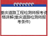 重庆道路工程检测师报考资格详解(重庆道路检测师报考条件)